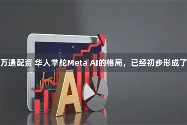 万通配资 华人掌舵Meta AI的格局，已经初步形成了
