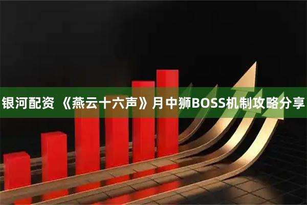 银河配资 《燕云十六声》月中狮BOSS机制攻略分享