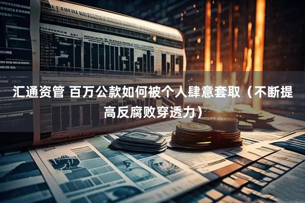 汇通资管 百万公款如何被个人肆意套取（不断提高反腐败穿透力）