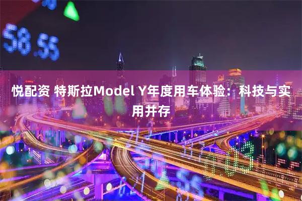 悦配资 特斯拉Model Y年度用车体验：科技与实用并存