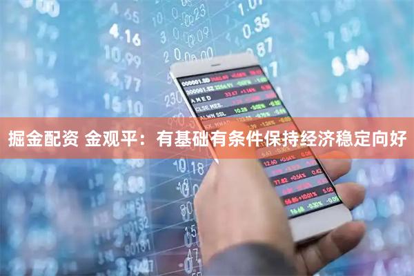 掘金配资 金观平：有基础有条件保持经济稳定向好