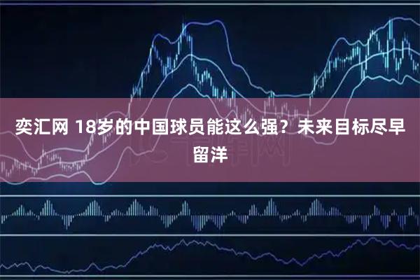 奕汇网 18岁的中国球员能这么强？未来目标尽早留洋