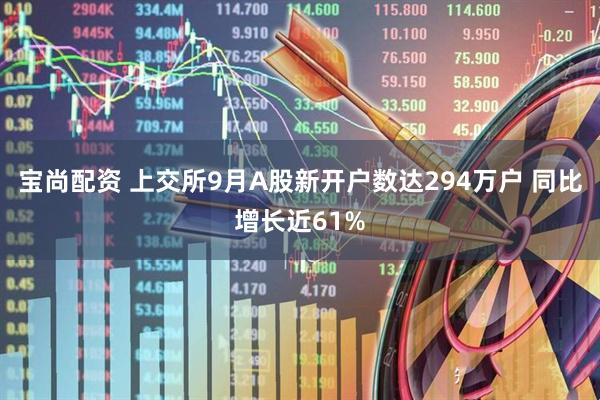 宝尚配资 上交所9月A股新开户数达294万户 同比增长近61%