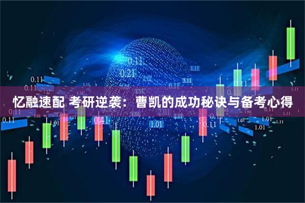 忆融速配 考研逆袭：曹凯的成功秘诀与备考心得